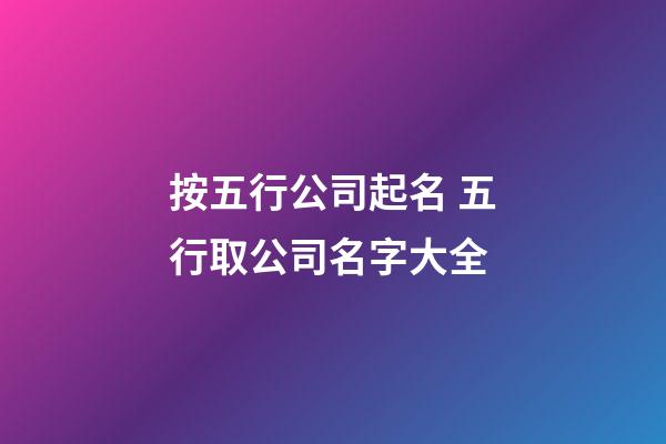 按五行公司起名 五行取公司名字大全-第1張-公司起名-玄機派